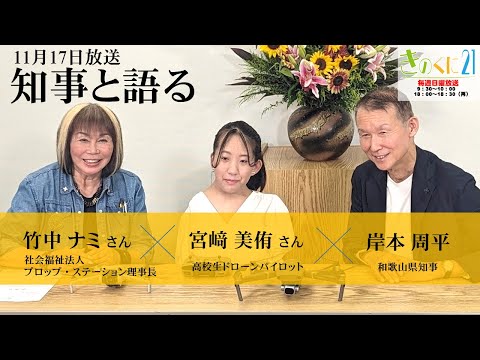 【和歌山県広報番組きのくに21】「知事と語る」 ゲスト：竹中ナミさん（社会福祉法人プロップ・ステーション理事長）、宮﨑美侑さん（高校生ドローンパイロット）（2024年11月17日放送）