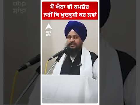 ਮੈਂ ਐਨਾ ਵੀ ਕਮਜ਼ੋਰ ਨਹੀਂ ਕਿ ਖੁਦਕੁਸ਼ੀ ਕਰ ਲਵਾਂ | Giyani Harpreet Singh