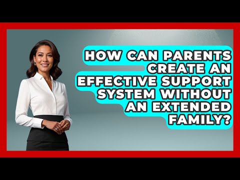 How Can Parents Create an Effective Support System Without an Extended Family?