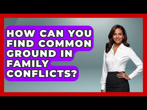 How Can You Find Common Ground in Family Conflicts? | Better Family Relationships