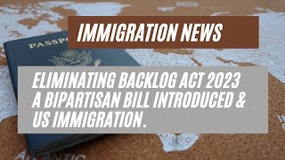 Immigration News || Eliminating Backlog Act 2023   A Bipartisan Bill Introduced & US Immigration.