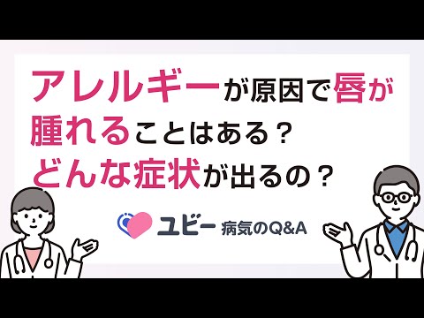 アレルギーが原因で唇が腫れることはありますか？ どんな症状が出るのでしょうか？【ユビー病気のQ&A】