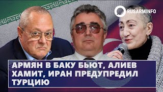 Армян в Баку бьют, Алиев хамит, Иран предупредил Турцию