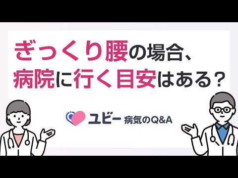 ぎっくり腰の場合、病院に行く目安はありますか？【ユビー病気のQ&A】