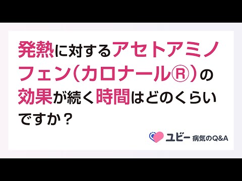 アセトアミノフェン（カロナールⓇ）の効果が続く時間はどのくらいですか？【ユビー病気のQ&A】