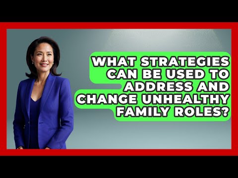 What Strategies Can Be Used to Address and Change Unhealthy Family Roles?