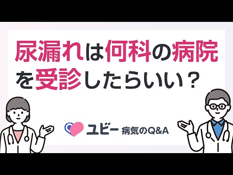 尿漏れは何科の病院を受診したらよいですか？【ユビー病気のQ&A】