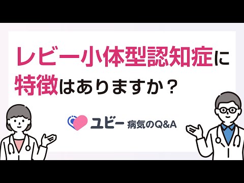 レビー小体型認知症に特徴はありますか？【ユビー病気のQ&A】