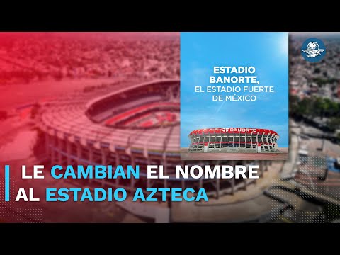 ¡Histórico! Estadio Azteca cambia de nombre, ahora será Estadio Banorte