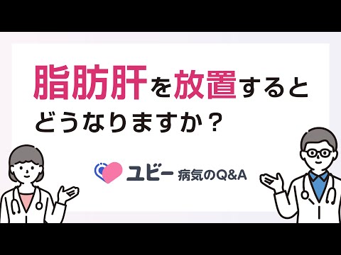 脂肪肝を放置するとどうなりますか？【ユビー病気のQ&A】