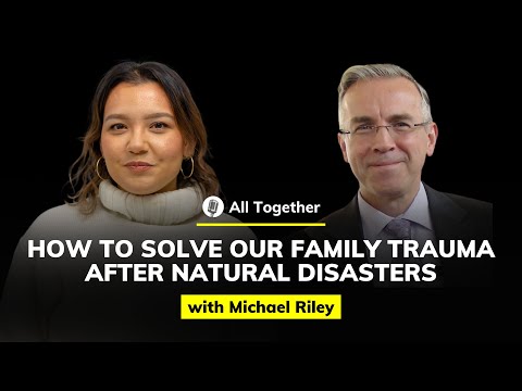 Michael Riley: How to Solve Our Family Trauma After Natural Disasters | All Together #22