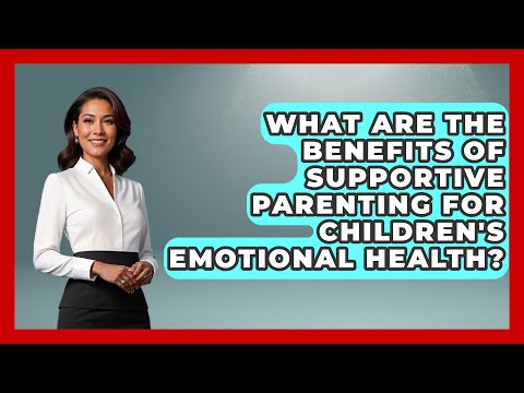 What Are the Benefits of Supportive Parenting for Children's Emotional Health?