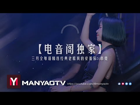 【电音阁独家】 三月全粤语精选经典老歌真的爱着你DJ串烧 | Best Manyao Mix 2024