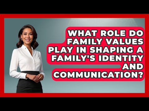 What Role Do Family Values Play in Shaping a Family's Identity and Communication?