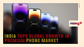 India Tops Global Growth in Premium Phone Market | RizingTV Biz | RizingTV