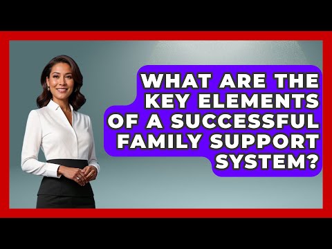 What Are the Key Elements of a Successful Family Support System? | Better Family Relationships