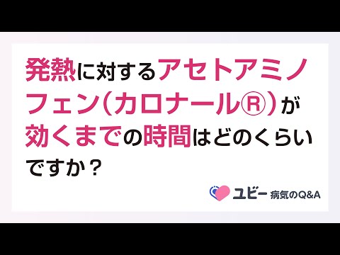 アセトアミノフェン（カロナールⓇ）が効くまでの時間はどのくらいですか？【ユビー病気のQ&A】