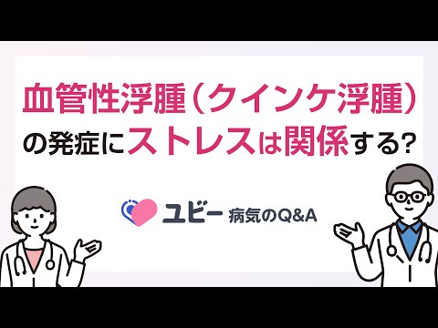 血管性浮腫（クインケ浮腫）の発症にストレスは関係しますか？【ユビー病気のQ&A】