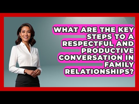 What Are the Key Steps to a Respectful and Productive Conversation in Family Relationships?