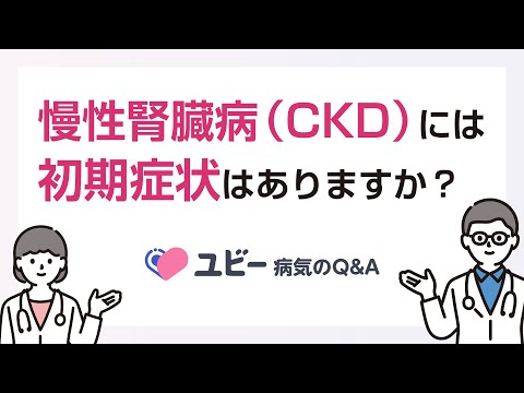 慢性腎臓病（CKD）には初期症状はありますか？【ユビー病気のQ&A】