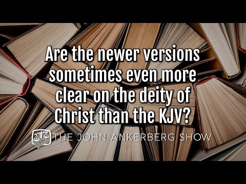 Ankerberg Classic: Are the newer versions at times more clear on the deity of Christ than the KJV?