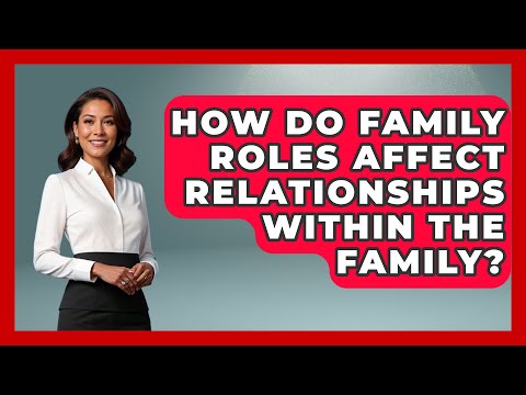 How Do Family Roles Affect Relationships Within the Family? | Better Family Relationships