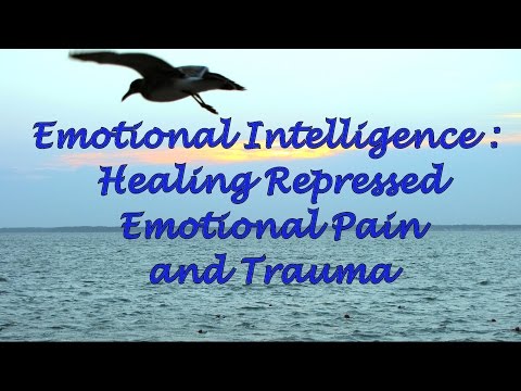 Emotional Intelligence: Healing Repressed Emotional Pain and Trauma