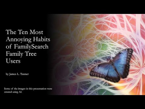 The Ten Most Annoying Habits of FamilySearch Family Tree Users – James Tanner (30 Jun 2024)