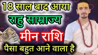 मीन राशि 18 साल बाद आया राहु साम्राज्य | Meen Rashi | Rahu Rashi Parivartan 2025 |